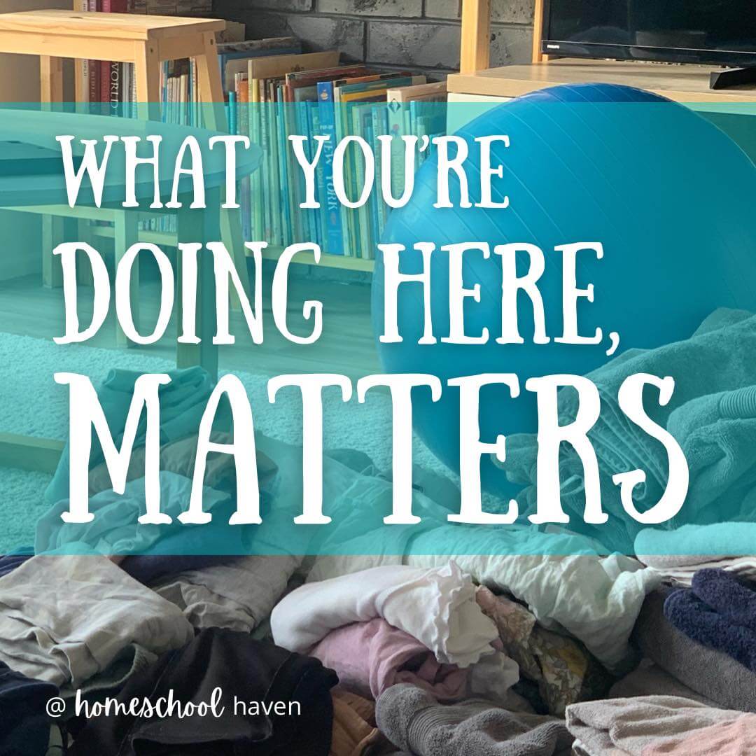 What you’re doing here, matters – even laundry! - Homeschool Haven